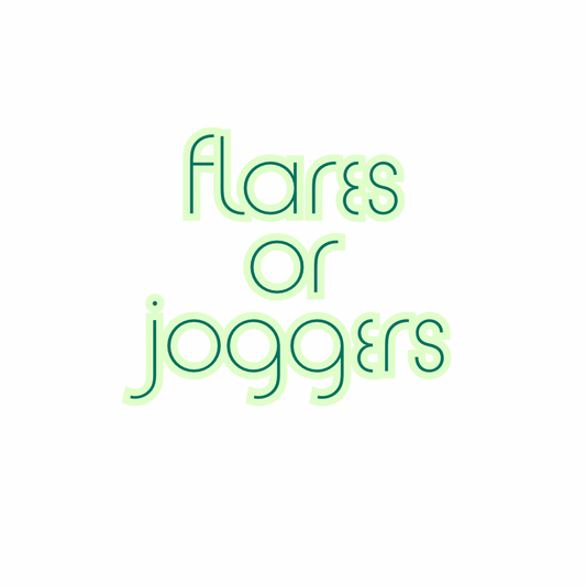 Flares or joggers