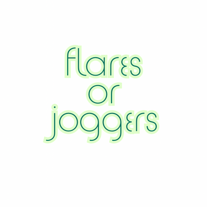 Flares or joggers